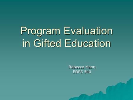 Program Evaluation in Gifted Education Rebecca Mann EDPS 540.