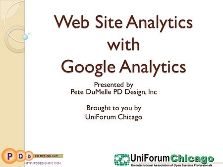 Web Site Analytics with Google Analytics Presented by Pete DuMelle PD Design, Inc Brought to you by UniForum Chicago