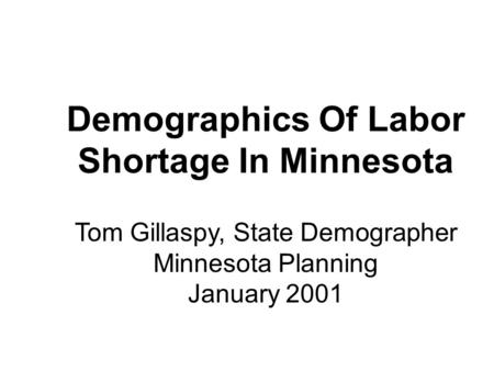Demographics Of Labor Shortage In Minnesota Tom Gillaspy, State Demographer Minnesota Planning January 2001.