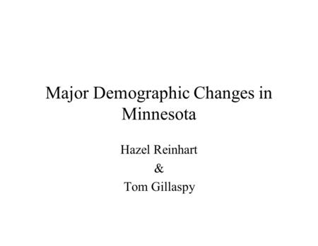 Major Demographic Changes in Minnesota Hazel Reinhart & Tom Gillaspy.