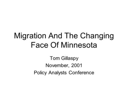 Migration And The Changing Face Of Minnesota Tom Gillaspy November, 2001 Policy Analysts Conference.