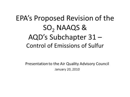 EPAs Proposed Revision of the SO 2 NAAQS & AQDs Subchapter 31 – Control of Emissions of Sulfur Presentation to the Air Quality Advisory Council January.