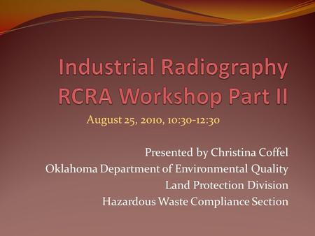 August 25, 2010, 10:30-12:30 Presented by Christina Coffel Oklahoma Department of Environmental Quality Land Protection Division Hazardous Waste Compliance.