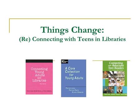 Things Change: (Re) Connecting with Teens in Libraries.