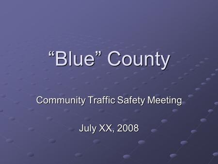 Blue County Community Traffic Safety Meeting July XX, 2008.