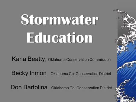 Karla Beatty, Oklahoma Conservation Commission Becky Inmon, Oklahoma Co. Conservation District Don Bartolina, Oklahoma Co. Conservation District StormwaterEducation.