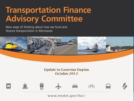 Update to Governor Dayton October 2012. Better Government for a Better MN TFAC was formed to provide a bold funding proposal to address the states transportation.