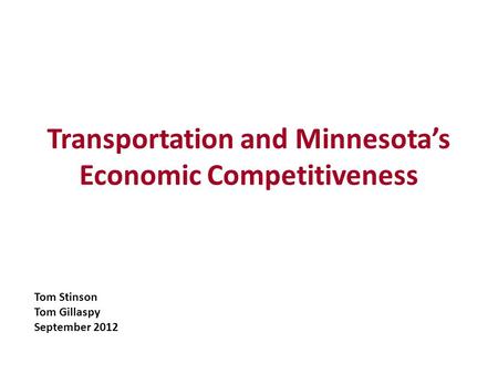 Transportation and Minnesotas Economic Competitiveness Tom Stinson Tom Gillaspy September 2012.