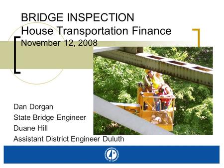 BRIDGE INSPECTION House Transportation Finance November 12, 2008 Dan Dorgan State Bridge Engineer Duane Hill Assistant District Engineer Duluth.