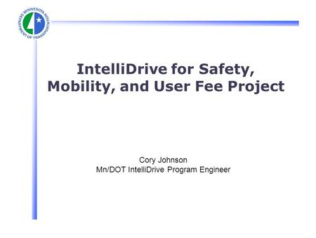 IntelliDrive for Safety, Mobility, and User Fee Project Cory Johnson Mn/DOT IntelliDrive Program Engineer.