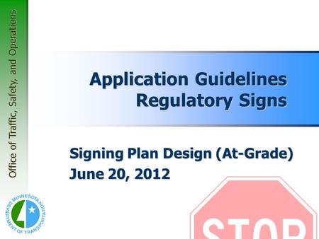 Office of Traffic, Safety, and Operations Application Guidelines Regulatory Signs Signing Plan Design (At-Grade) June 20, 2012.