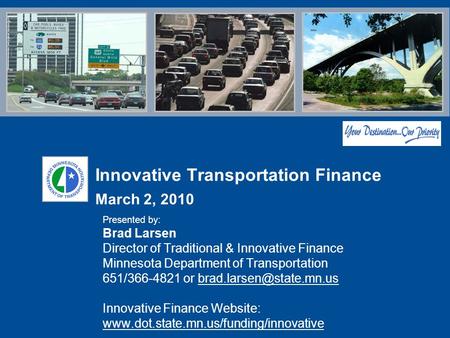 Innovative Transportation Finance March 2, 2010 Presented by: Brad Larsen Director of Traditional & Innovative Finance Minnesota Department of Transportation.