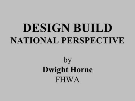 DESIGN BUILD NATIONAL PERSPECTIVE by Dwight Horne FHWA.