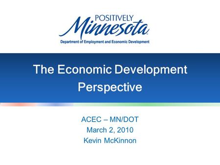 ACEC – MN/DOT March 2, 2010 Kevin McKinnon The Economic Development Perspective.