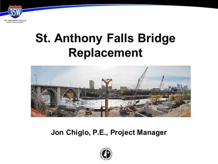 St. Anthony Falls Bridge Replacement Jon Chiglo, P.E., Project Manager.