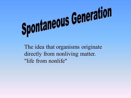 The idea that organisms originate directly from nonliving matter. life from nonlife