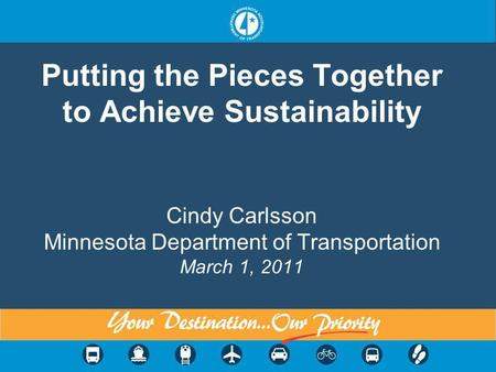 Putting the Pieces Together to Achieve Sustainability Cindy Carlsson Minnesota Department of Transportation March 1, 2011.