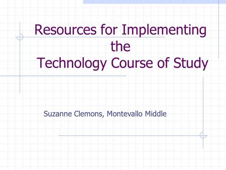 Resources for Implementing the Technology Course of Study Suzanne Clemons, Montevallo Middle.