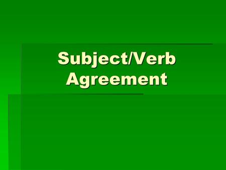 Subject/Verb Agreement. A singular subject needs a singular verb, and a plural subject needs a plural verb. (Reminder: The verb is the action word in.