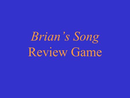 Brians Song Review Game Choose a category. You will be given the question. You must give the correct answer. Click to begin.