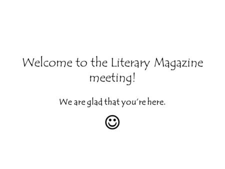 Welcome to the Literary Magazine meeting! We are glad that youre here.
