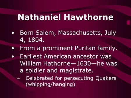 Nathaniel Hawthorne Born Salem, Massachusetts, July 4, 1804. From a prominent Puritan family. Earliest American ancestor was William Hathorne1630he was.