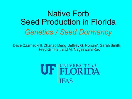 Native Forb Seed Production in Florida Genetics / Seed Dormancy Dave Czarnecki II, Zhanao Deng, Jeffrey G. Norcini*, Sarah Smith, Fred Gmitter, and M.