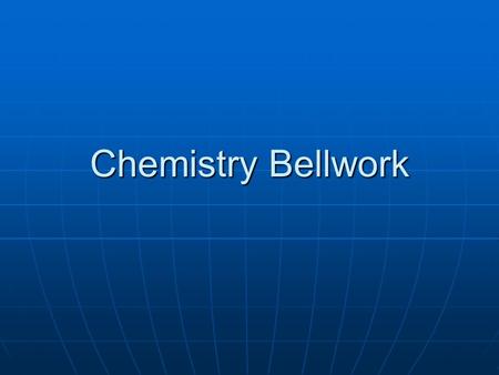 Chemistry Bellwork.