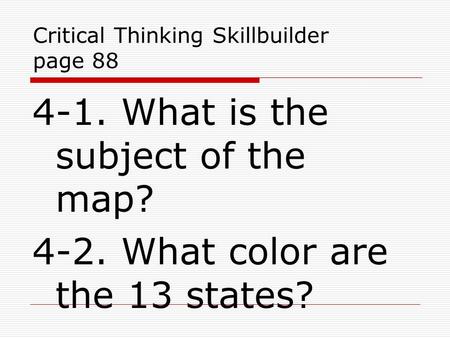 Critical Thinking Skillbuilder page 88 4-1. What is the subject of the map? 4-2. What color are the 13 states?