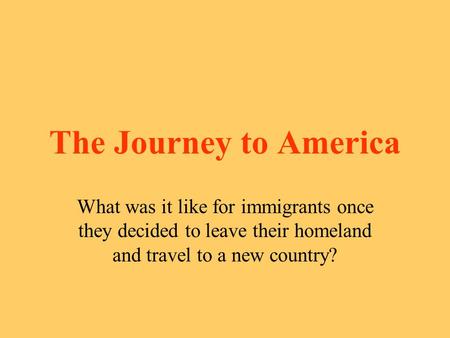 The Journey to America What was it like for immigrants once they decided to leave their homeland and travel to a new country?