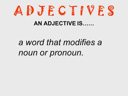 AN ADJECTIVE IS…… a word that modifies a noun or pronoun.