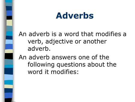 Adverbs An adverb is a word that modifies a verb, adjective or another adverb. An adverb answers one of the following questions about the word it modifies: