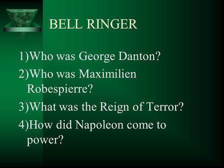 BELL RINGER 1)Who was George Danton? 2)Who was Maximilien Robespierre? 3)What was the Reign of Terror? 4)How did Napoleon come to power?