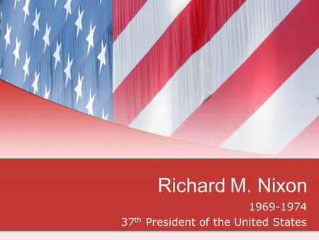 Richard M. Nixon 1969-1974 37 th President of the United States.