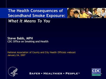 Steve Babb, MPH CDC Office on Smoking and Health National Association of County and City Health Officials webcast January 24, 2007 The Health Consequences.