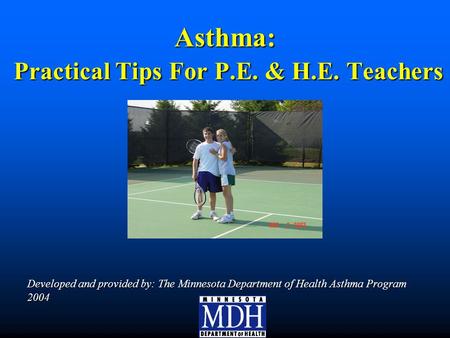 Asthma: Practical Tips For P.E. & H.E. Teachers Developed and provided by: The Minnesota Department of Health Asthma Program 2004.