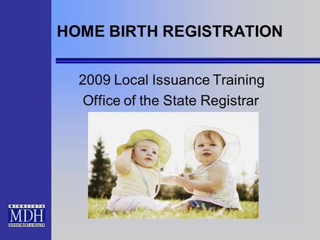 HOME BIRTH REGISTRATION 2009 Local Issuance Training Office of the State Registrar.