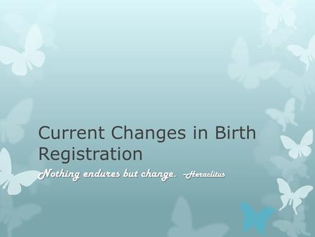 Current Changes in Birth Registration Nothing endures but change. --Heraclitus.