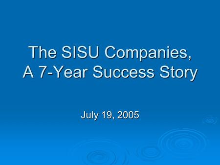 The SISU Companies, A 7-Year Success Story July 19, 2005.