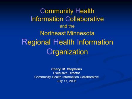 Cheryl M. Stephens Executive Director Community Health Information Collaborative July 17, 2006 Community Health Information Collaborative and the Northeast.