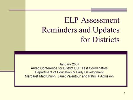 1 ELP Assessment Reminders and Updates for Districts January 2007 Audio Conference for District ELP Test Coordinators Department of Education & Early Development.