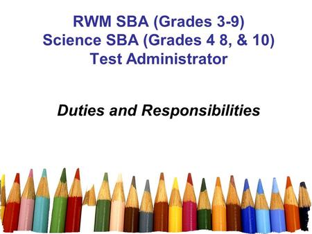 1 RWM SBA (Grades 3-9) Science SBA (Grades 4 8, & 10) Test Administrator Duties and Responsibilities.