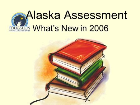 Alaska Assessment Whats New in 2006. Alaska Assessment - Spring 2006 2 Presentation Outline Length of Assessment Format of Assessment Quality of Assessment.