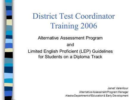 Alaska Department of Education & Early Development District Test Coordinator Training 2006 Alternative Assessment Program and Limited English Proficient.