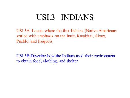 USI.3 INDIANS USI.3A Locate where the first Indians (Native Americans settled with emphasis on the Inuit, Kwakiutl, Sioux, Pueblo, and Iroquois USI.3B.