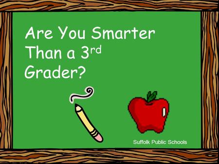 Are You Smarter Than a 3 rd Grader? Suffolk Public Schools.