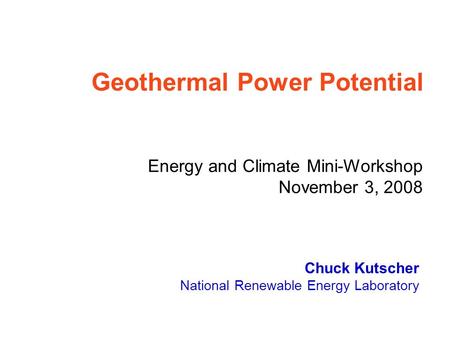 Chuck Kutscher National Renewable Energy Laboratory Geothermal Power Potential Energy and Climate Mini-Workshop November 3, 2008.