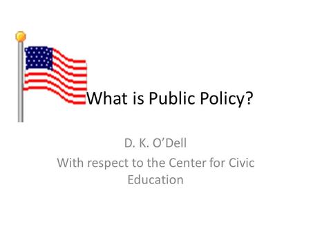 What is Public Policy? D. K. ODell With respect to the Center for Civic Education.