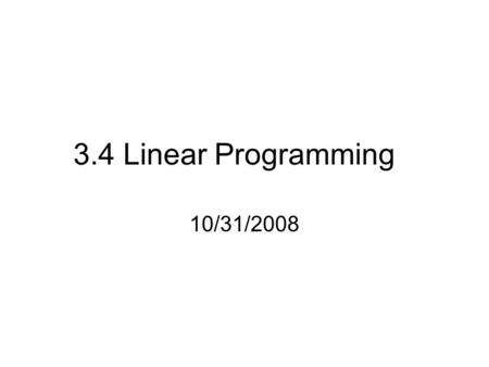 3.4 Linear Programming 10/31/2008. Optimization: finding the solution that is either a minimum or maximum.