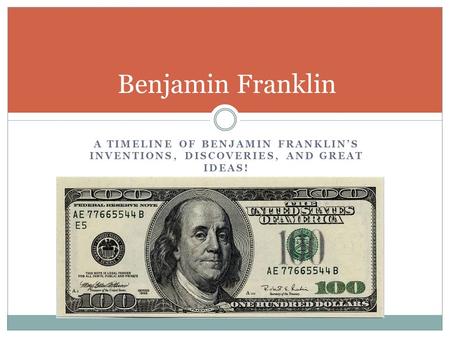 Benjamin Franklin A Timeline of Benjamin Franklin’s Inventions, discoveries, and great ideas!